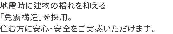 地震時に建物の揺れを抑える「免震構造」を採用。住む方に安心・安全をご実感いただけます。